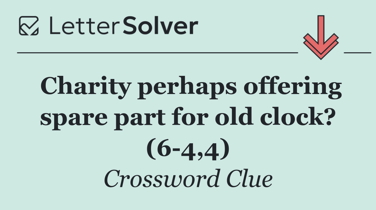 Charity perhaps offering spare part for old clock? (6 4,4)