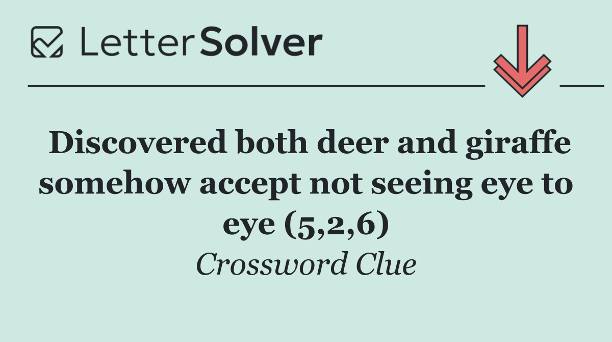 Discovered both deer and giraffe somehow accept not seeing eye to eye (5,2,6)