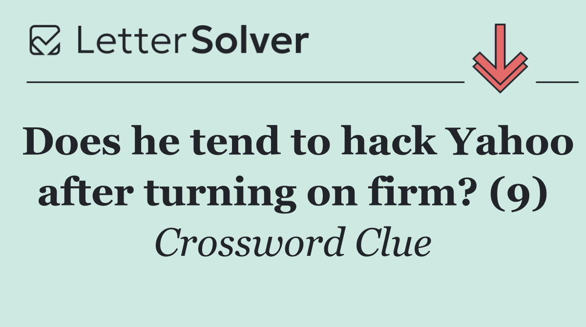 Does he tend to hack Yahoo after turning on firm? (9)