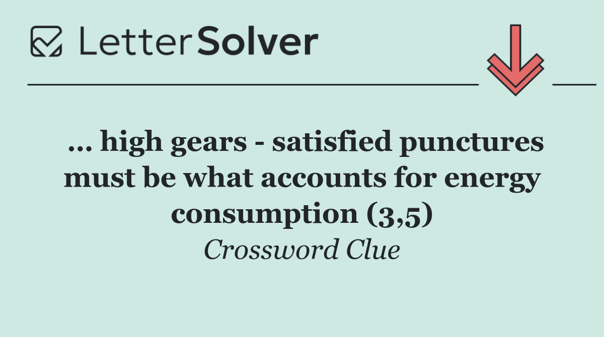 … high gears   satisfied punctures must be what accounts for energy consumption (3,5)