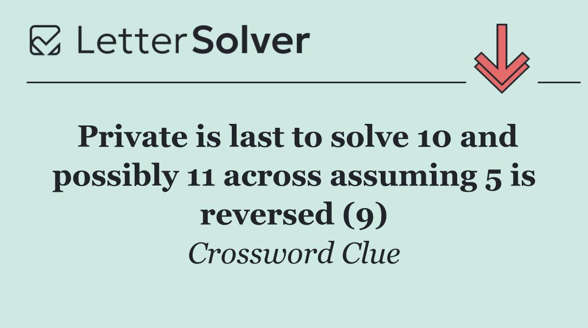 Private is last to solve 10 and possibly 11 across assuming 5 is reversed (9)