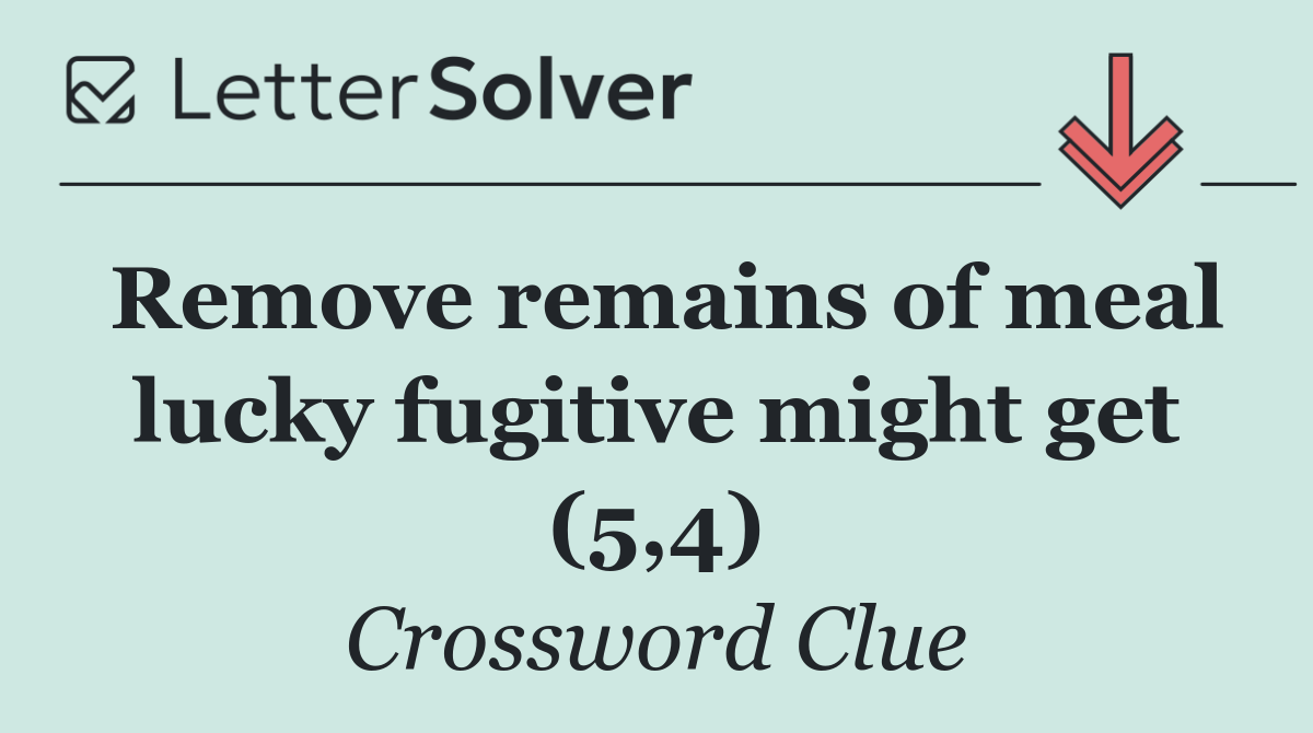 Remove remains of meal lucky fugitive might get (5,4)