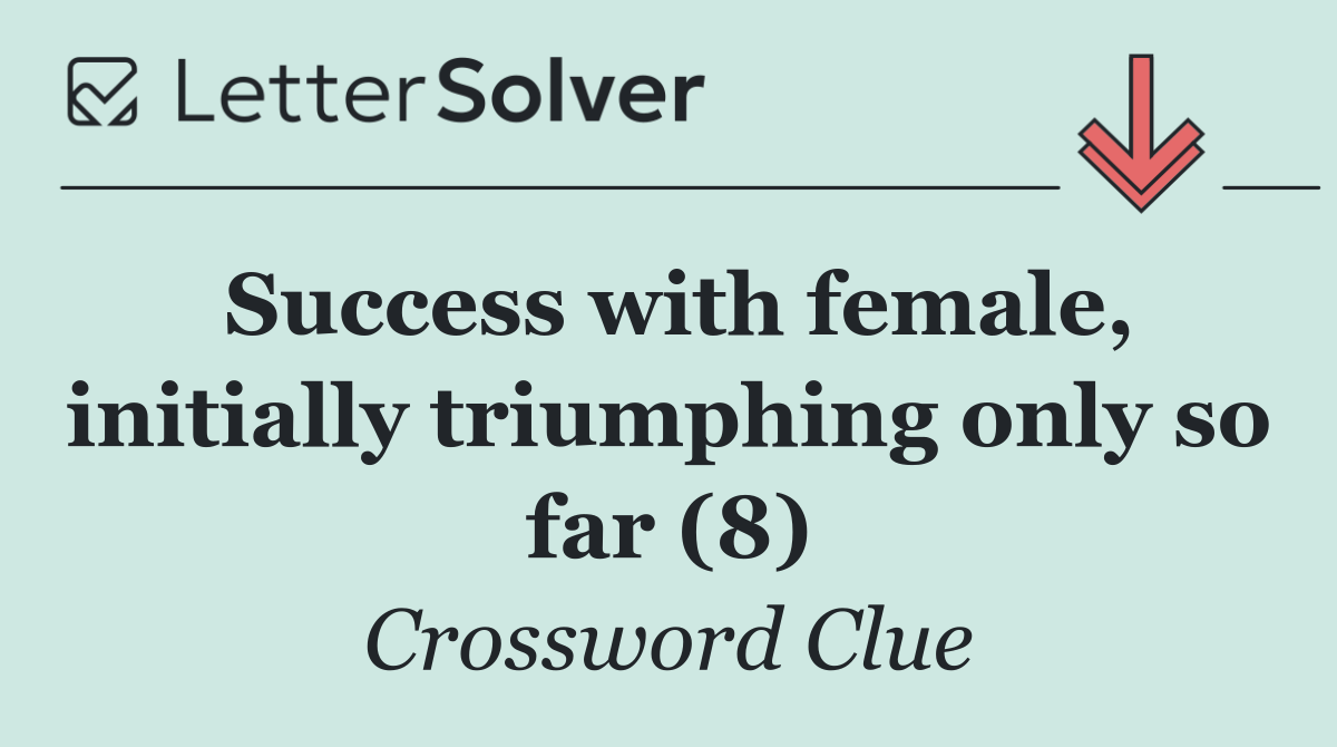 Success with female, initially triumphing only so far (8)
