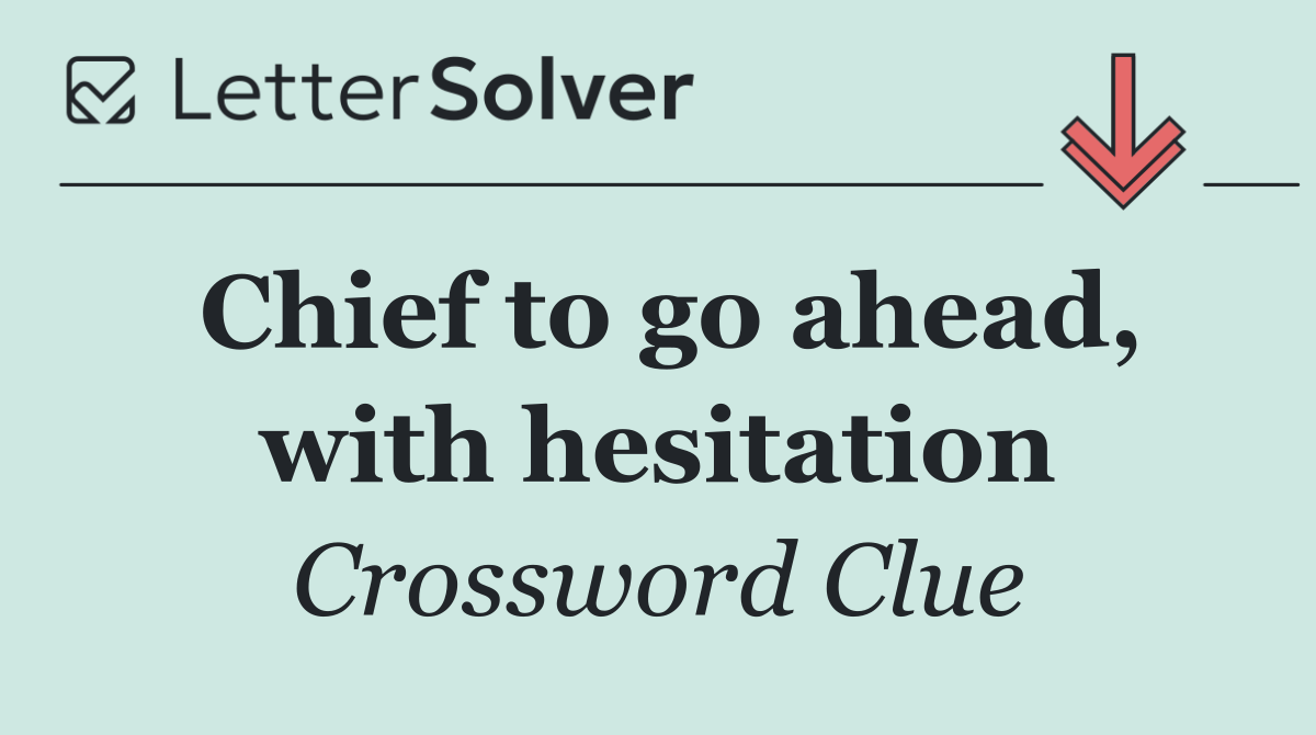 Chief to go ahead, with hesitation