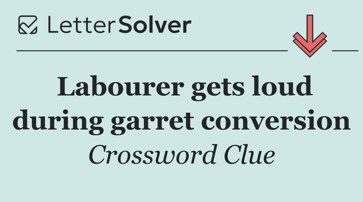 Labourer gets loud during garret conversion