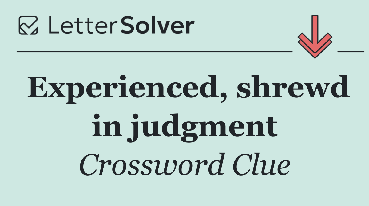 Experienced, shrewd in judgment