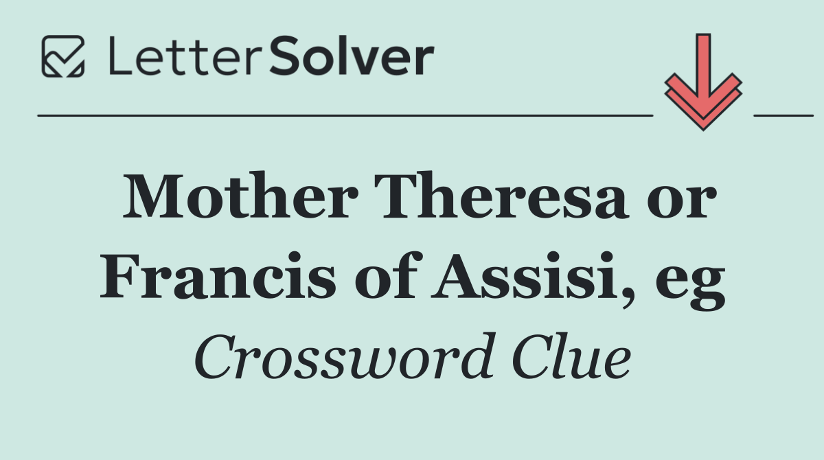 Mother Theresa or Francis of Assisi, eg