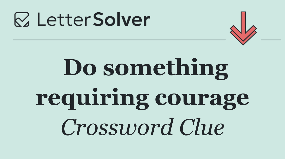 Do something requiring courage