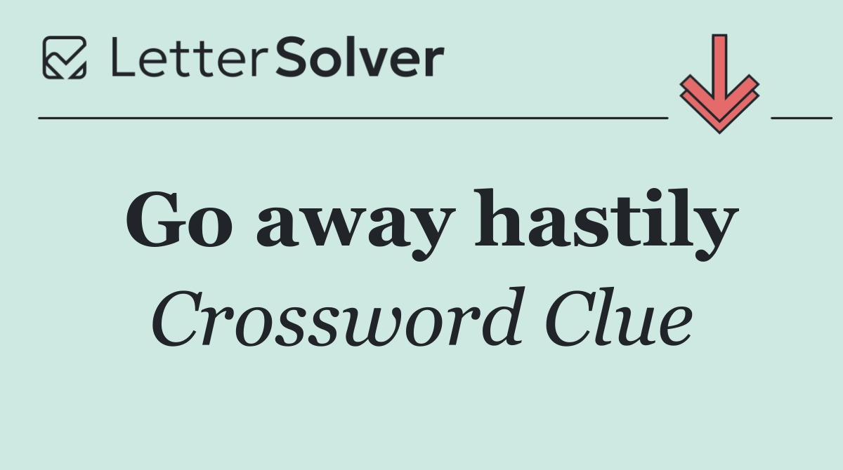 Go away hastily