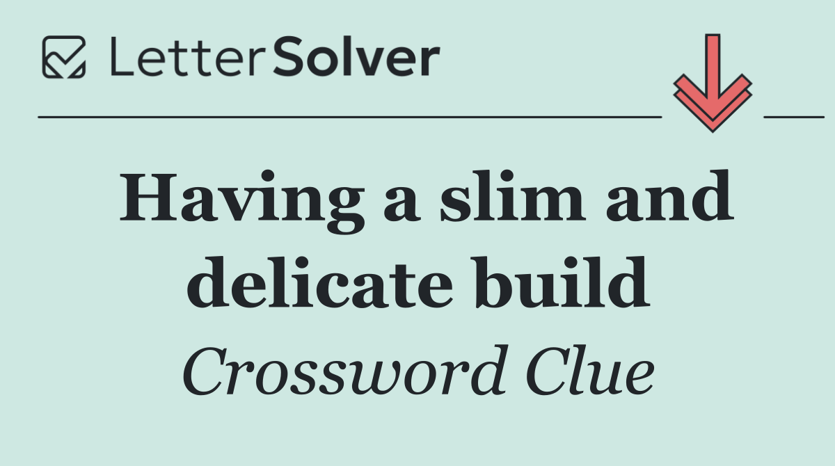 Having a slim and delicate build