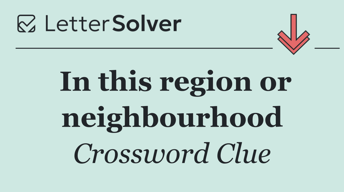 In this region or neighbourhood