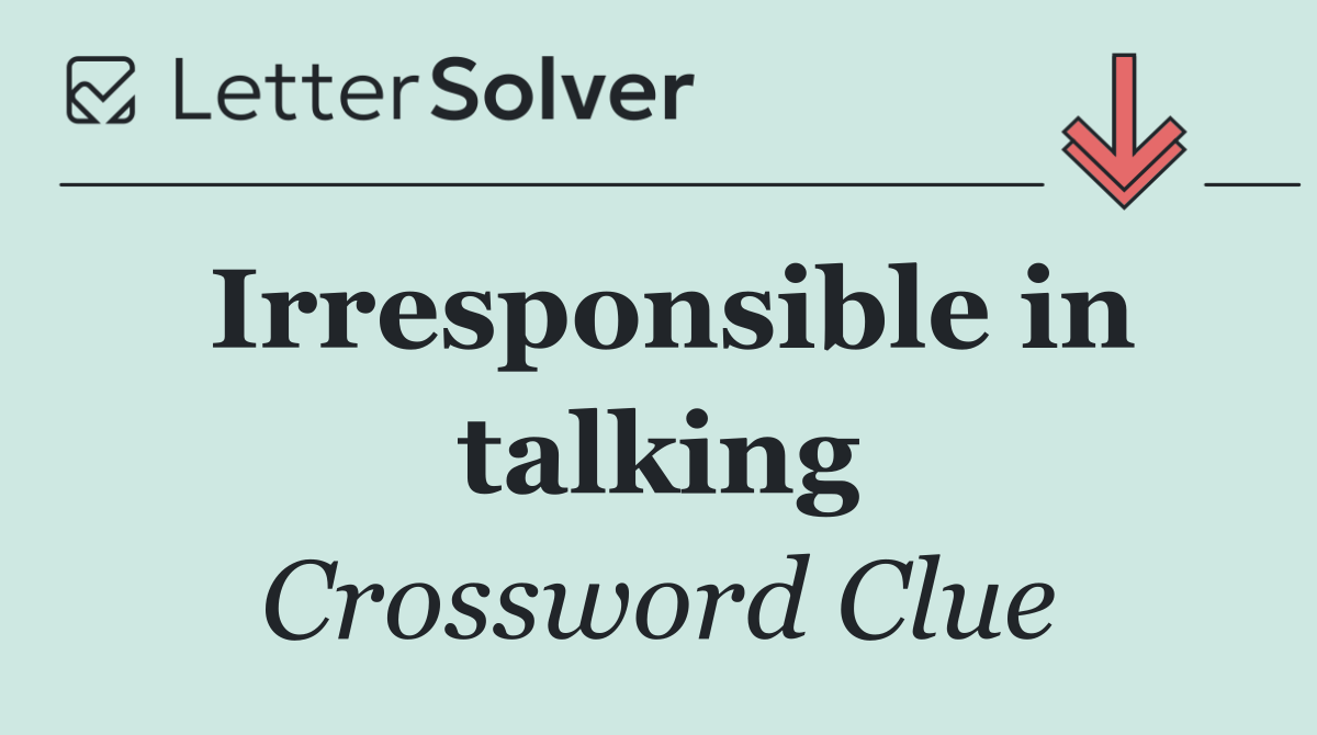 Irresponsible in talking