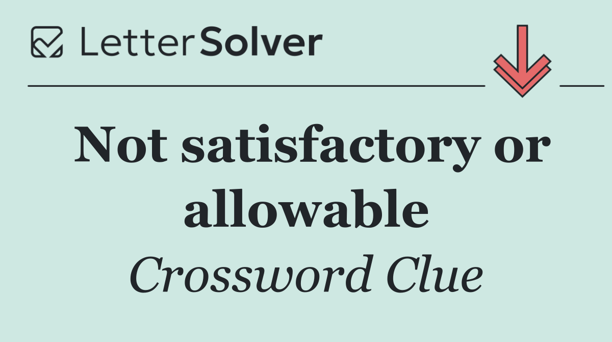 Not satisfactory or allowable