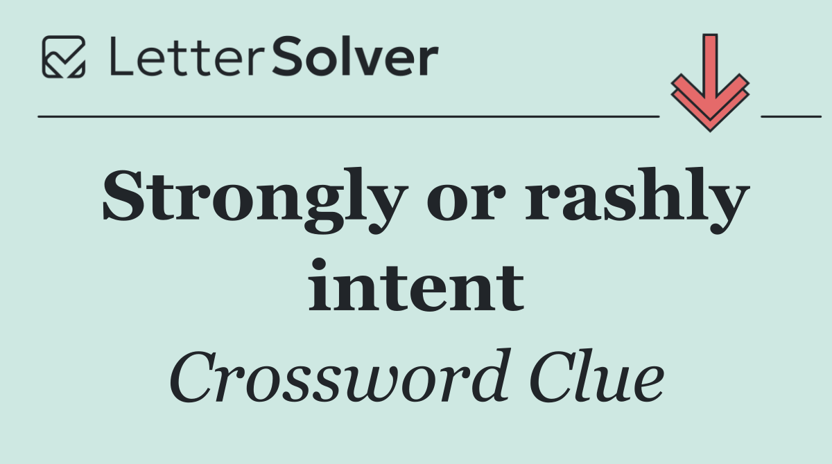 Strongly or rashly intent