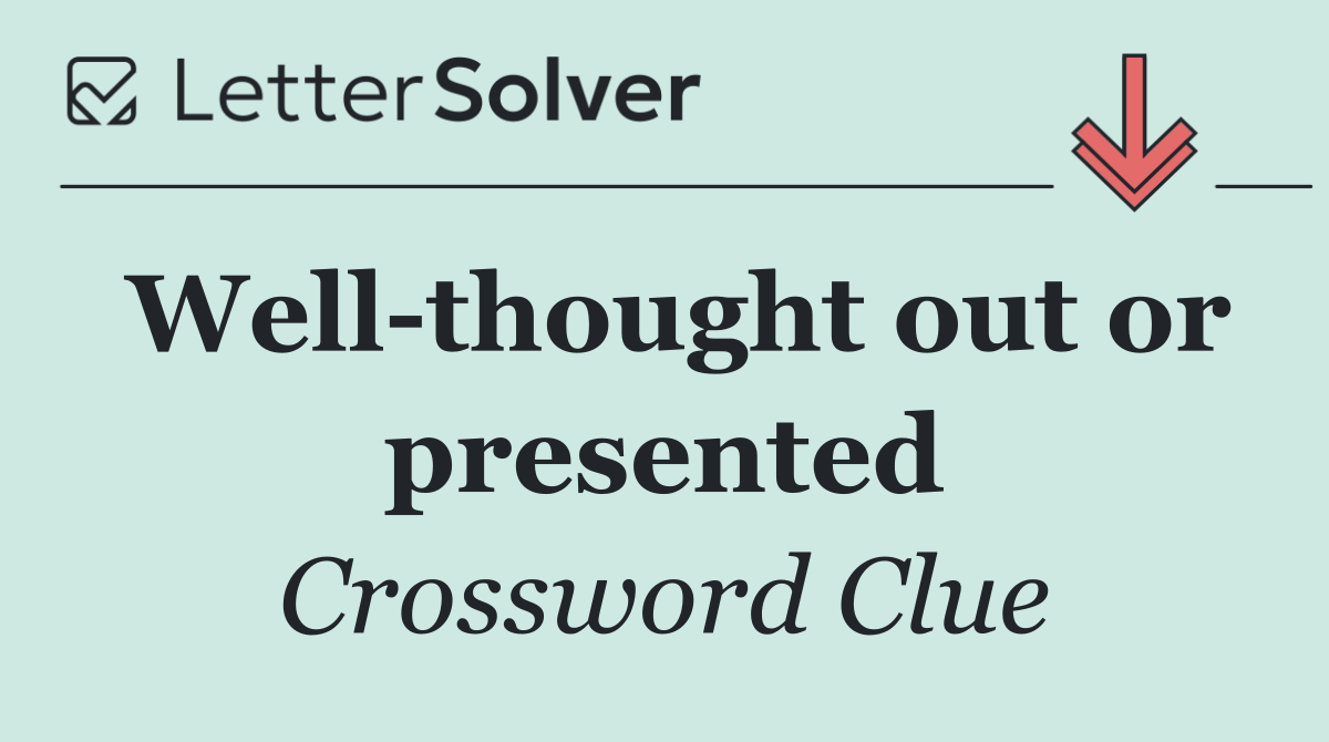 Well thought out or presented