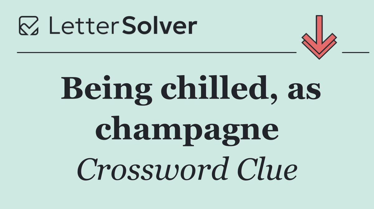 Being chilled, as champagne