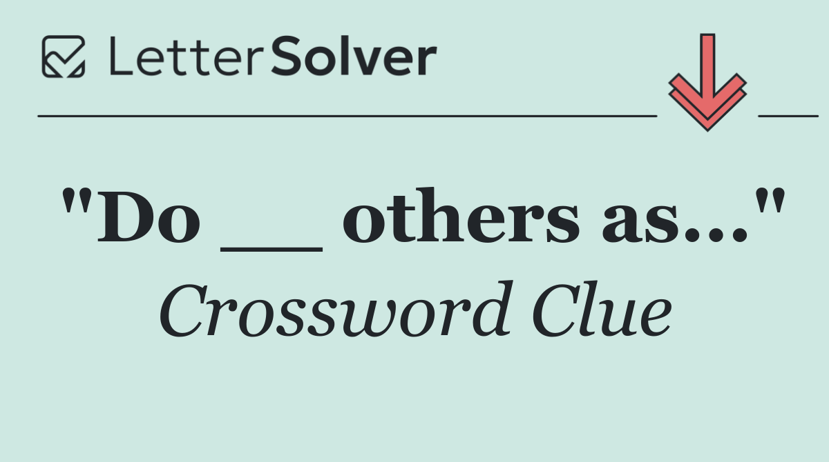 "Do __ others as..."