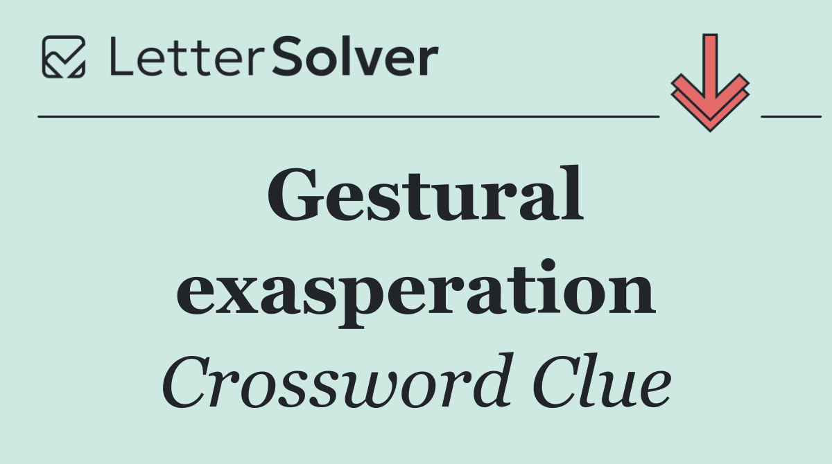 Gestural exasperation