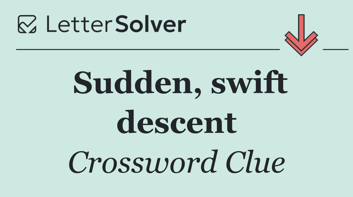 Sudden, swift descent