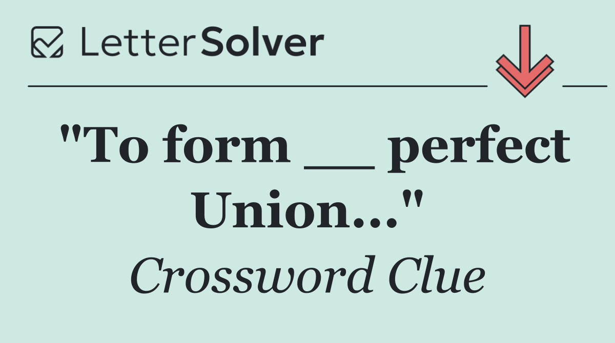 "To form __ perfect Union..."