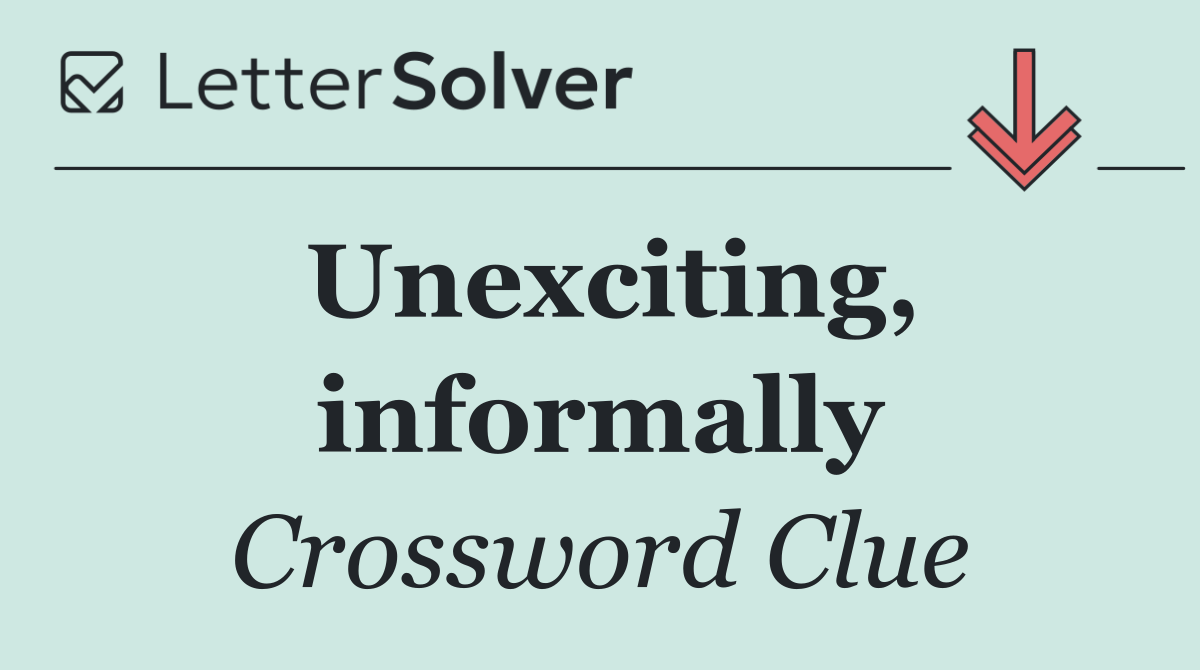 Unexciting, informally