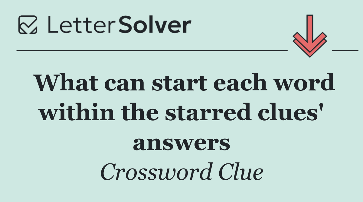 What can start each word within the starred clues' answers