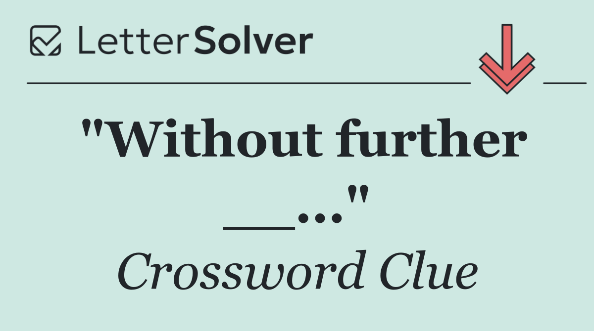 "Without further __..."