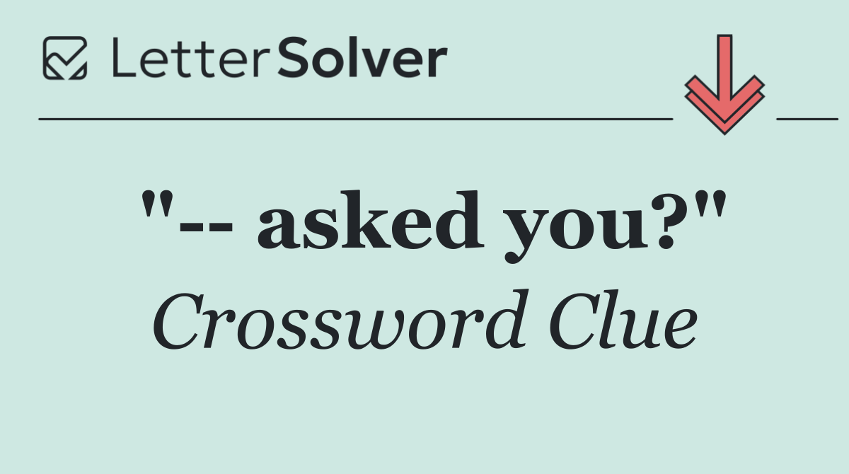 "   asked you?"