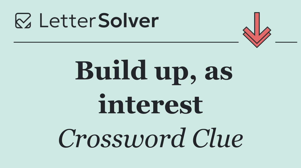 Build up, as interest