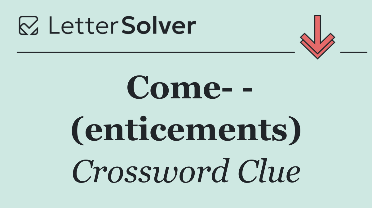 Come    (enticements)