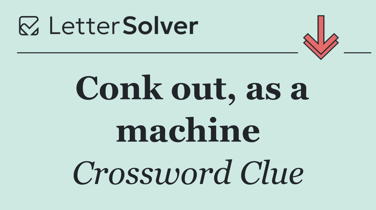 Conk out, as a machine