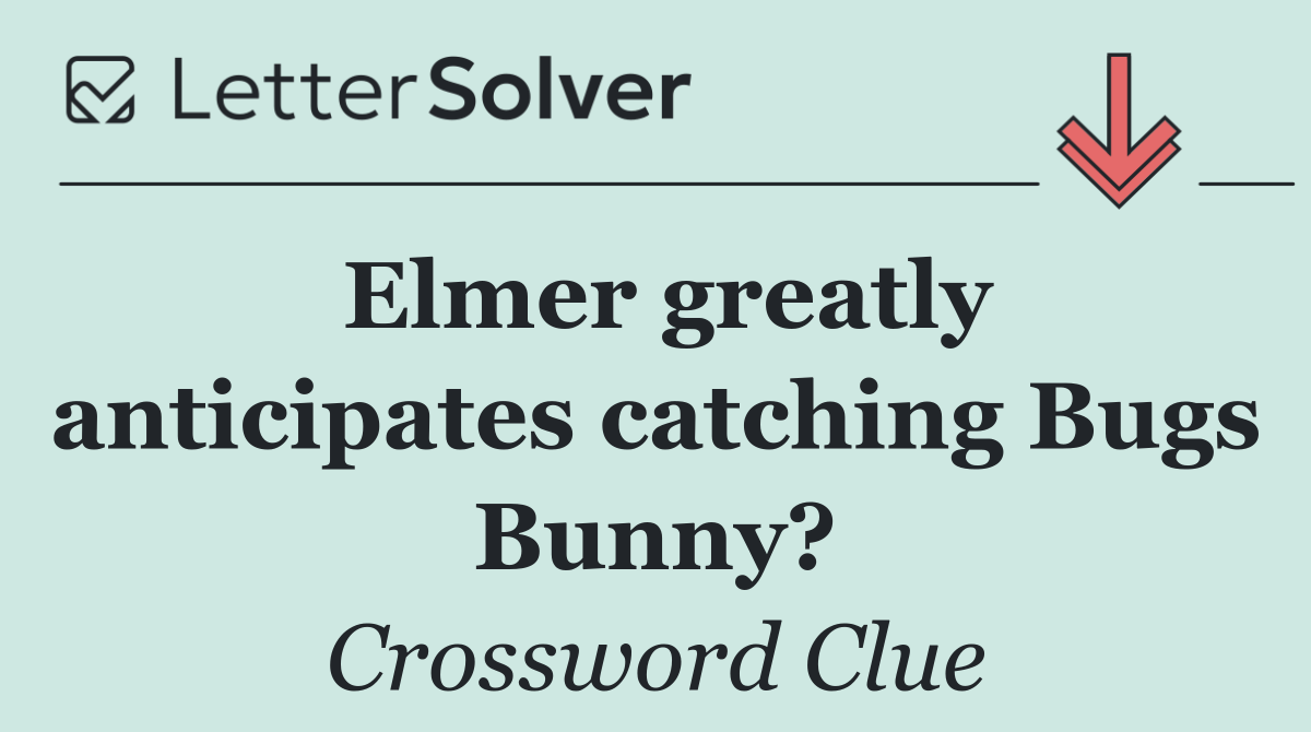 Elmer greatly anticipates catching Bugs Bunny?