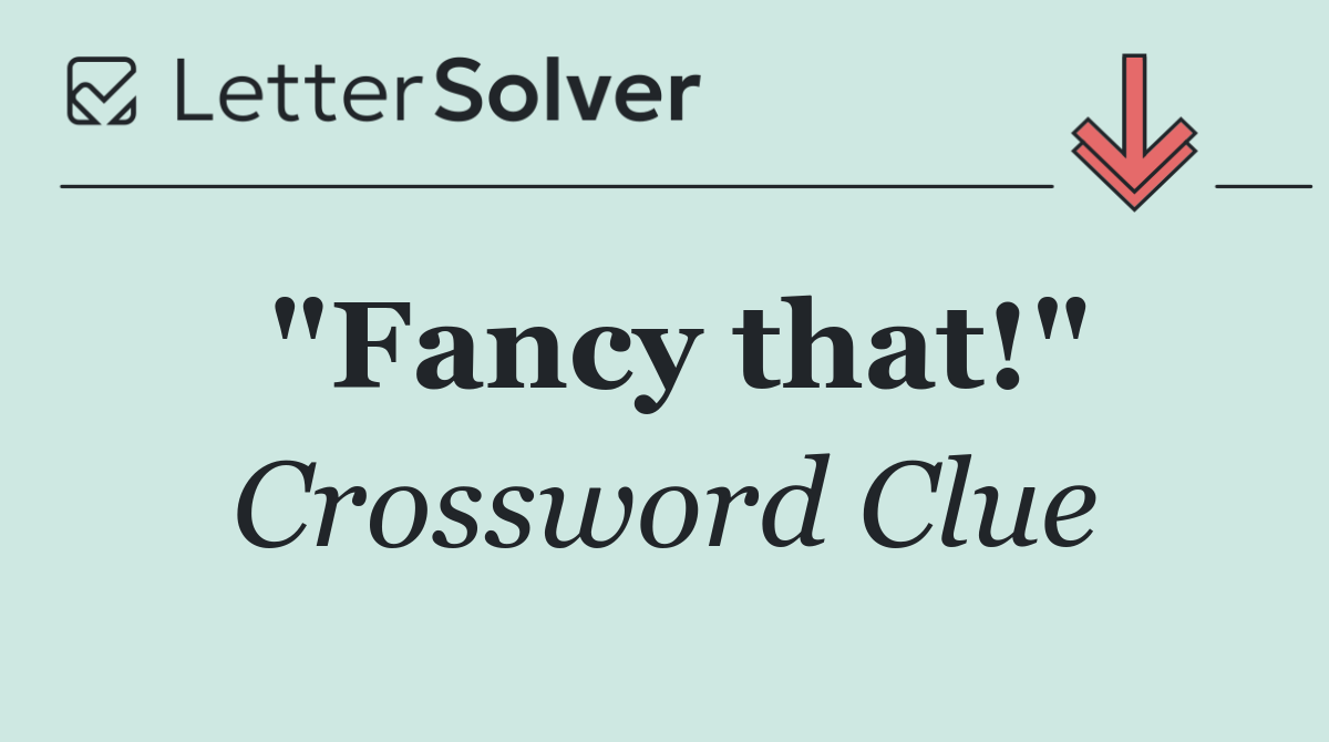 "Fancy that!"