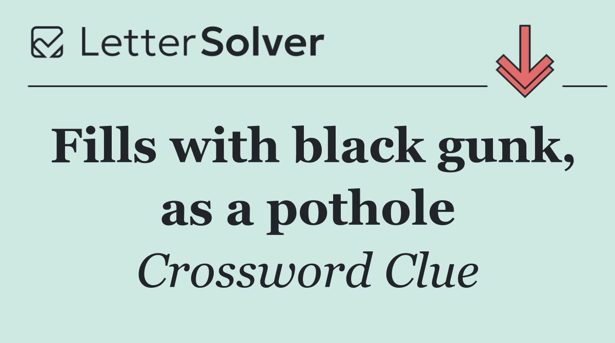 Fills with black gunk, as a pothole