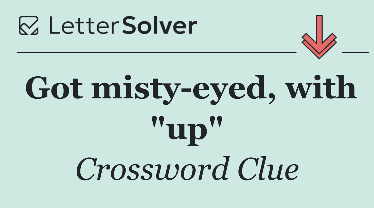 Got misty eyed, with "up"