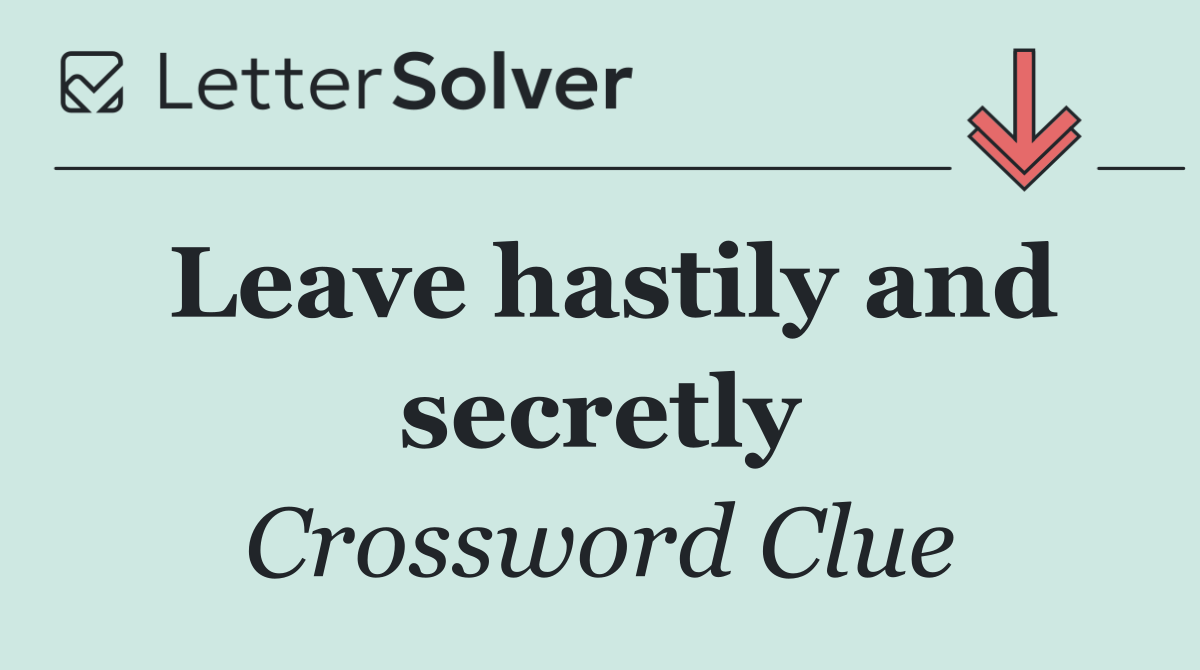 Leave hastily and secretly