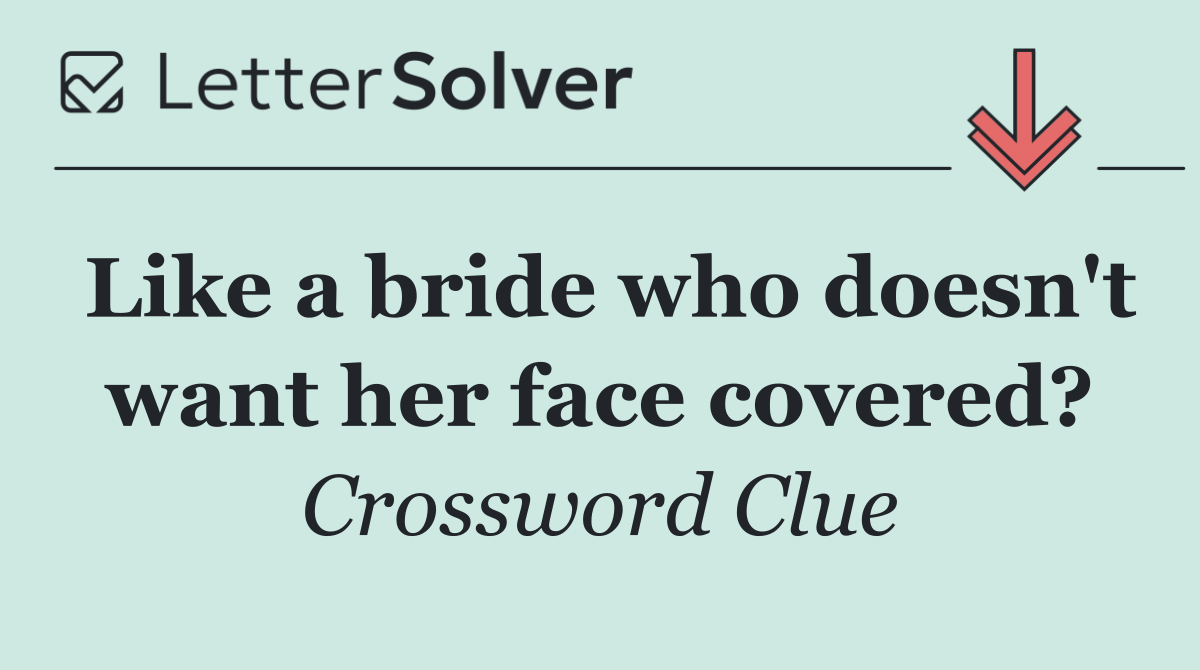 Like a bride who doesn't want her face covered?