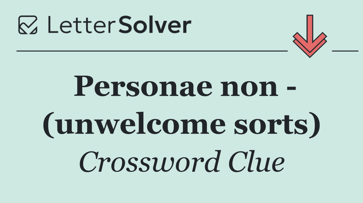 Personae non   (unwelcome sorts)