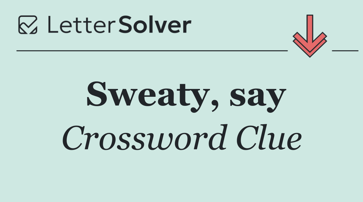 Sweaty, say