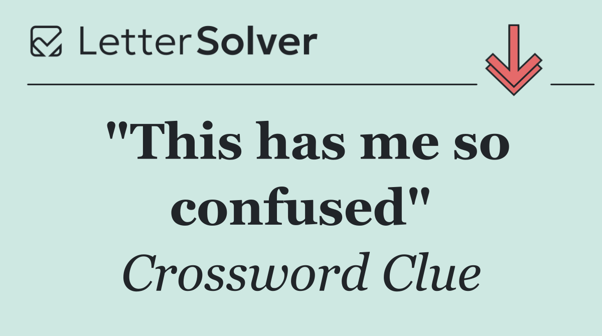 "This has me so confused"