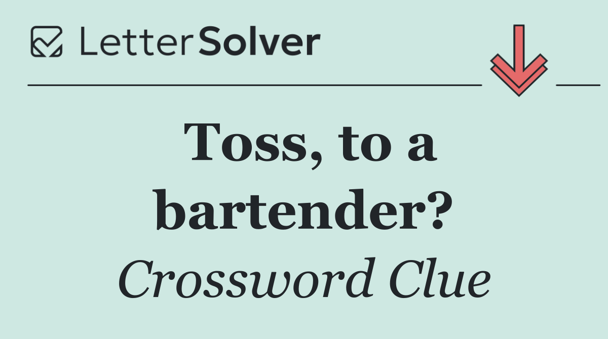 Toss, to a bartender?