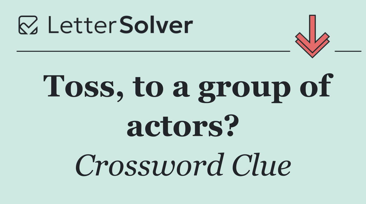 Toss, to a group of actors?