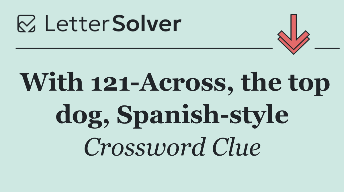 With 121 Across, the top dog, Spanish style