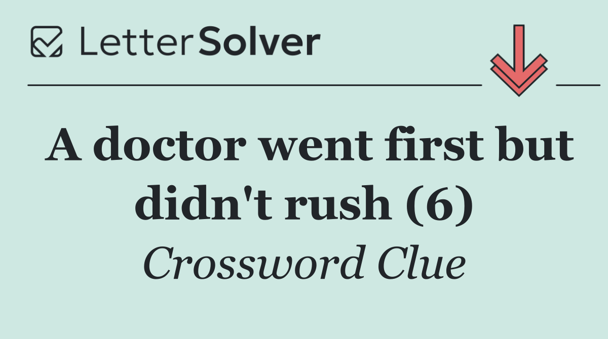 A doctor went first but didn't rush (6)