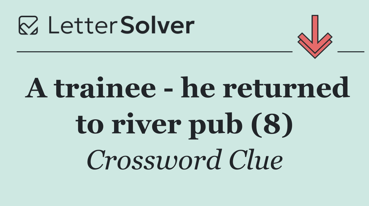 A trainee   he returned to river pub (8)