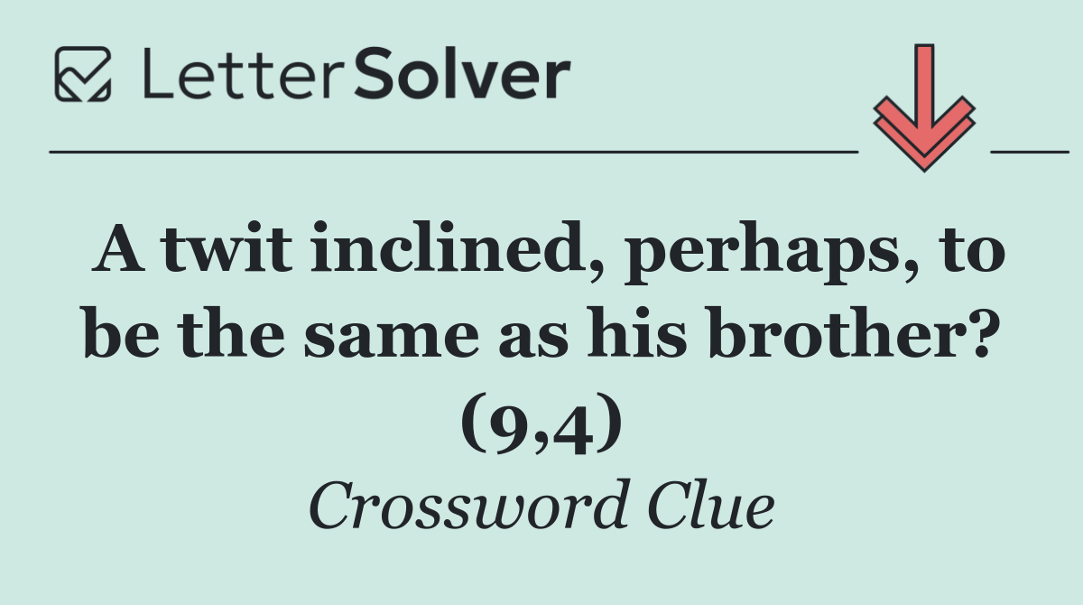 A twit inclined, perhaps, to be the same as his brother? (9,4)