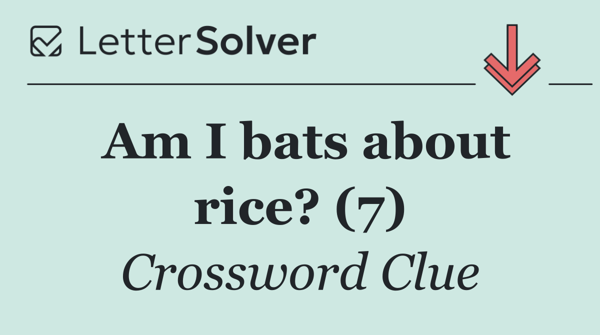 Am I bats about rice? (7)