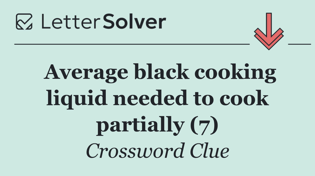 Average black cooking liquid needed to cook partially (7)