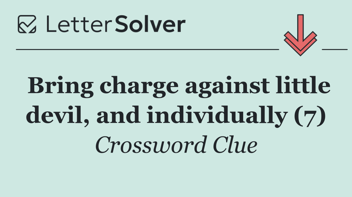 Bring charge against little devil, and individually (7)