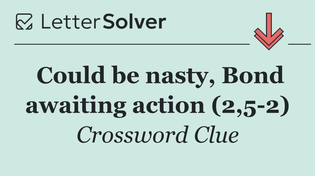 Could be nasty, Bond awaiting action (2,5 2)